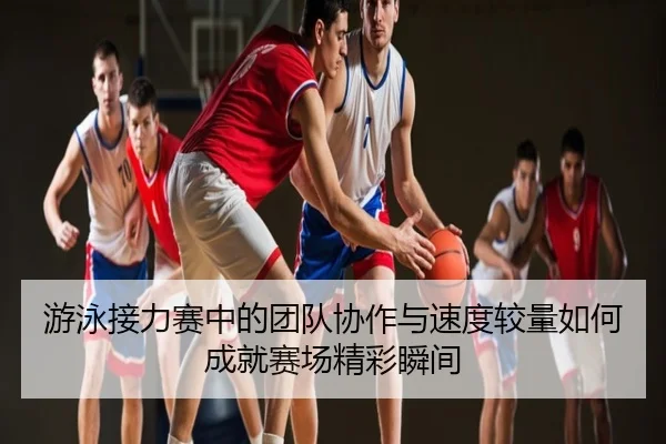 游泳接力赛中的团队协作与速度较量如何成就赛场精彩瞬间