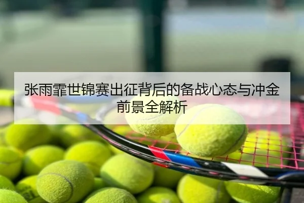 张雨霏世锦赛出征背后的备战心态与冲金前景全解析