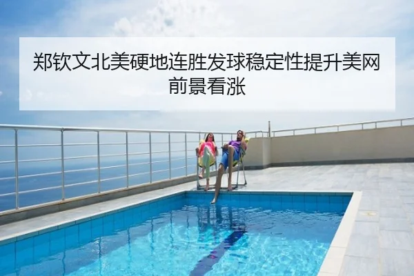 郑钦文北美硬地连胜发球稳定性提升美网前景看涨