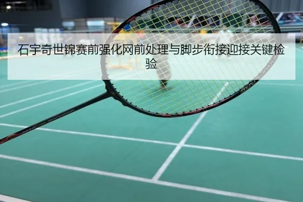 石宇奇世锦赛前强化网前处理与脚步衔接迎接关键检验