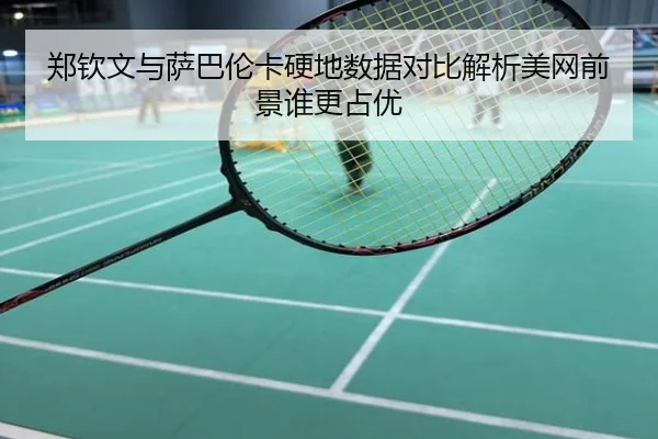 郑钦文与萨巴伦卡硬地数据对比解析美网前景谁更占优