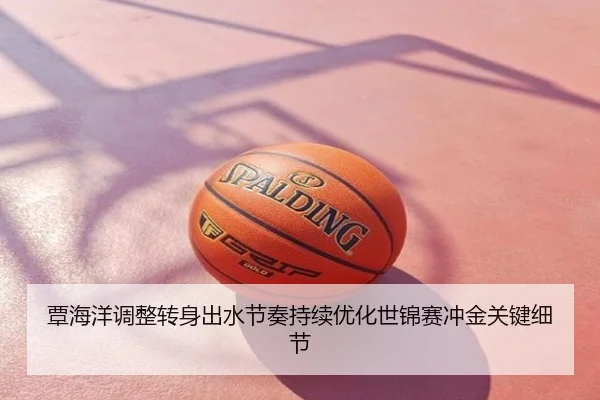 覃海洋调整转身出水节奏持续优化世锦赛冲金关键细节