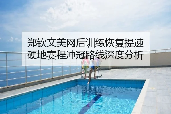 郑钦文美网后训练恢复提速 硬地赛程冲冠路线深度分析