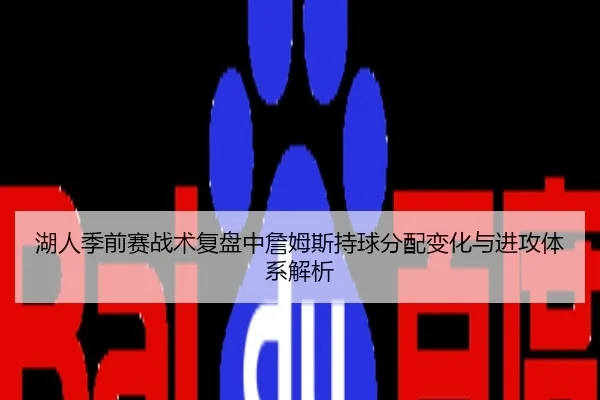 湖人季前赛战术复盘中詹姆斯持球分配变化与进攻体系解析