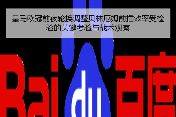 皇马欧冠前夜轮换调整贝林厄姆前插效率受检验的关键考验与战术观察